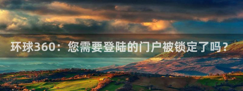 天天购彩凯捷开号链接：环球360：您需要登陆的门户被锁定了吗？