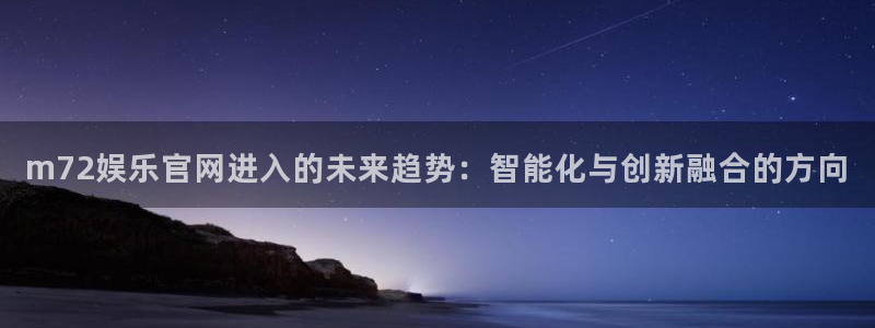 天天购彩集团官网：m72娱乐官网进入的未来趋势：智能化与创新融合的方向