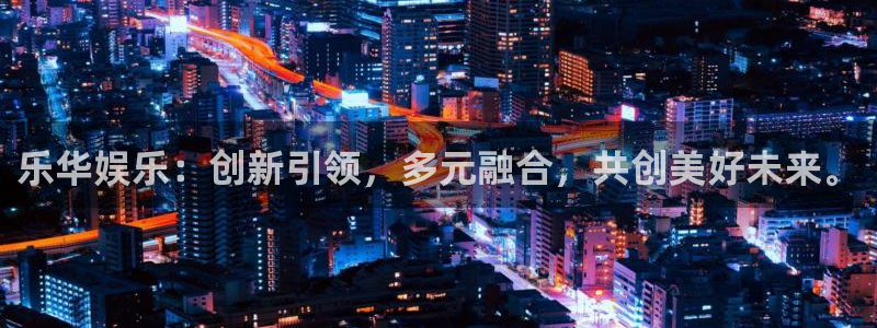 天天购彩3官网登录：乐华娱乐：创新引领，多元融合，共创美好未来。