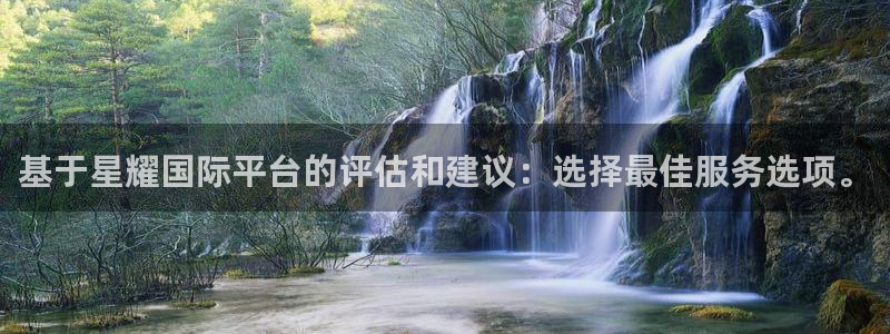 天天购彩4：基于星耀国际平台的评估和建议：选择最佳服务选项。