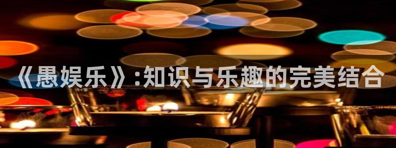 天天购彩4：《愚娱乐》:知识与乐趣的完美结合