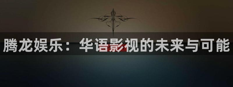 天天购彩3平台注册：腾龙娱乐：华语影视的未来与可能