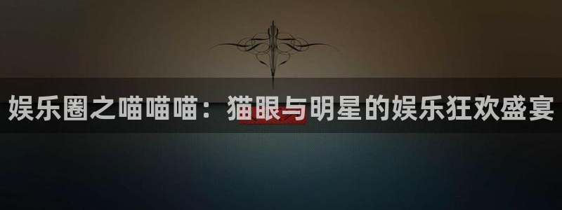天天购彩3登陆：娱乐圈之喵喵喵：猫眼与明星的娱乐狂欢盛宴
