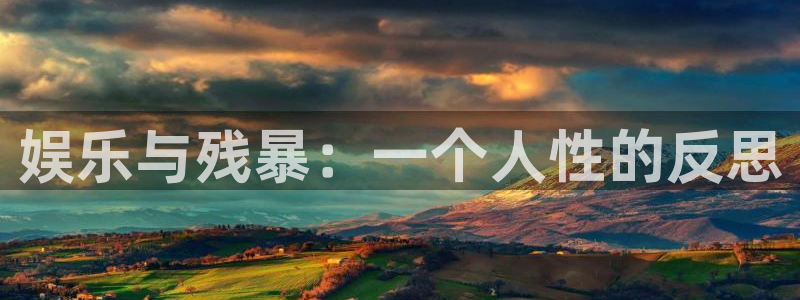 天天购彩体育在线注册：娱乐与残暴：一个人性的反思