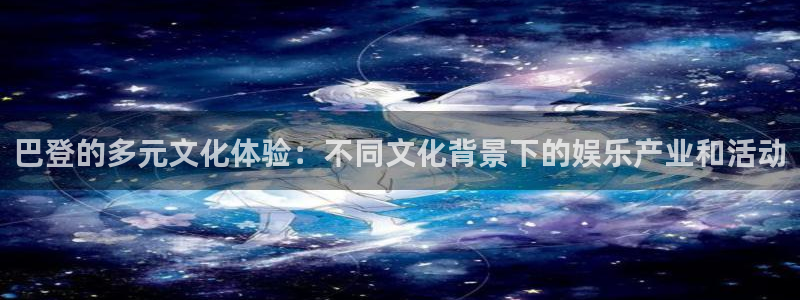天天购彩体育f开号：巴登的多元文化体验：不同文化背景下的娱乐产业和活动